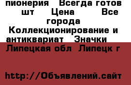 1.1) пионерия : Всегда готов ( 1 шт ) › Цена ­ 90 - Все города Коллекционирование и антиквариат » Значки   . Липецкая обл.,Липецк г.